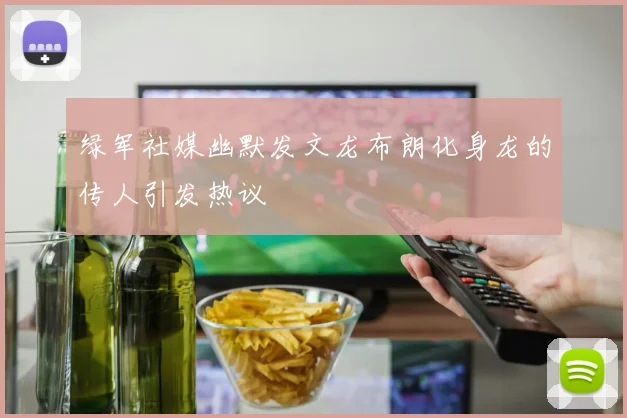 绿军社媒幽默发文龙布朗化身龙的传人引发热议