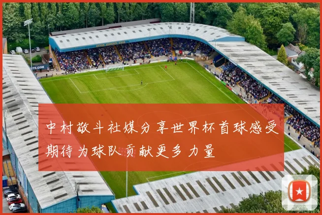 中村敬斗社媒分享世界杯首球感受期待为球队贡献更多力量