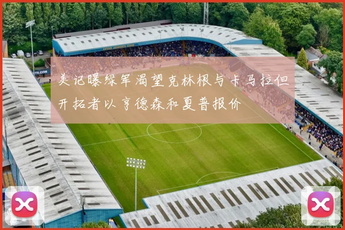 美记曝绿军渴望克林根与卡马拉但开拓者以亨德森和夏普报价