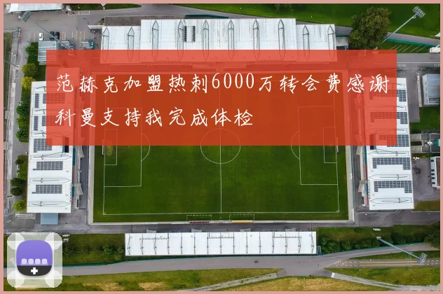 范赫克加盟热刺6000万转会费感谢科曼支持我完成体检
