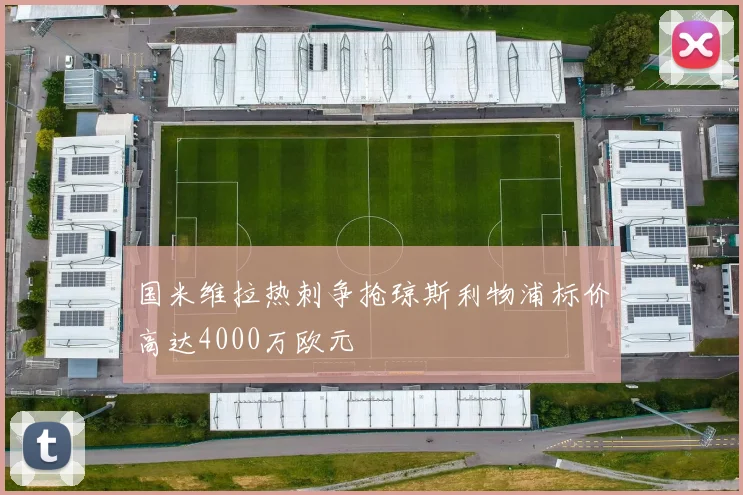 国米维拉热刺争抢琼斯利物浦标价高达4000万欧元
