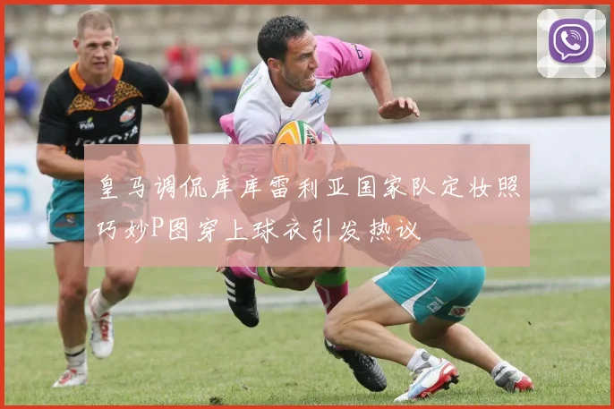 皇马调侃库库雷利亚国家队定妆照巧妙P图穿上球衣引发热议