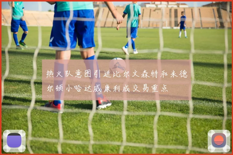 热火队意图引进比尔文森特和米德尔顿小哈达威康利成交易重点