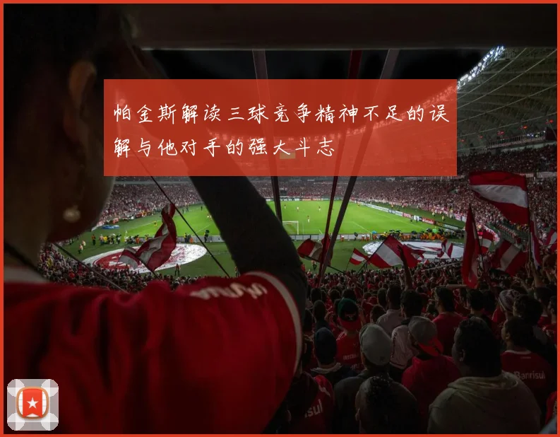 帕金斯解读三球竞争精神不足的误解与他对手的强大斗志