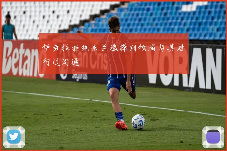 伊劳拉拒绝米兰选择利物浦与其进行过沟通
