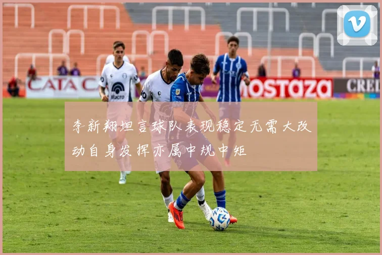 李新翔坦言球队表现稳定无需大改动自身发挥亦属中规中矩