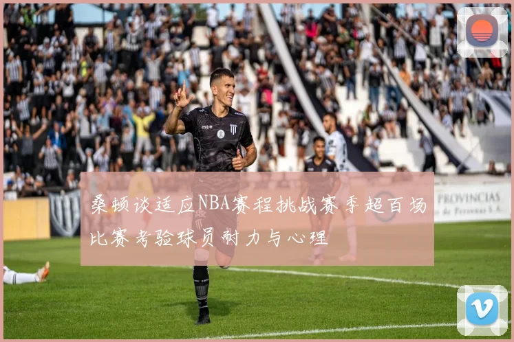 桑顿谈适应NBA赛程挑战赛季超百场比赛考验球员耐力与心理