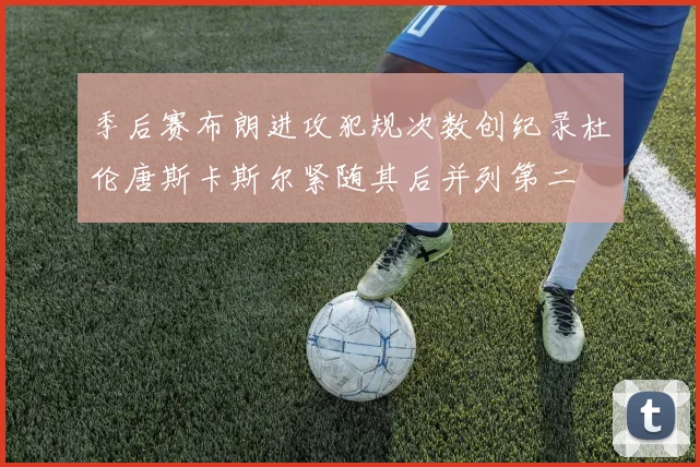 季后赛布朗进攻犯规次数创纪录杜伦唐斯卡斯尔紧随其后并列第二